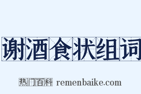 谢酒食状组词是什么意思的图片